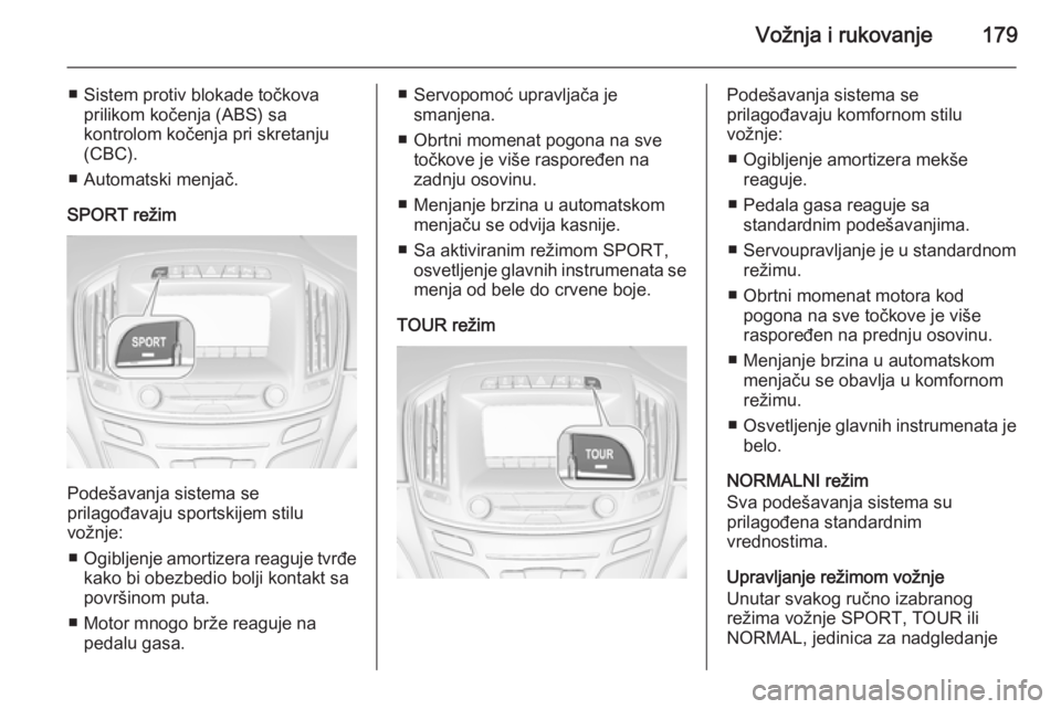 OPEL INSIGNIA 2014.5  Uputstvo za upotrebu (in Serbian) Vožnja i rukovanje179
■ Sistem protiv blokade točkovaprilikom kočenja (ABS) sa
kontrolom kočenja pri skretanju
(CBC).
■ Automatski menjač.
SPORT režim
Podešavanja sistema se
prilagođavaju 