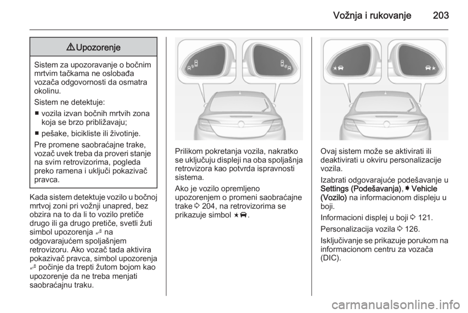 OPEL INSIGNIA 2014.5  Uputstvo za upotrebu (in Serbian) Vožnja i rukovanje2039Upozorenje
Sistem za upozoravanje o bočnim
mrtvim tačkama ne oslobađa
vozača odgovornosti da osmatra
okolinu.
Sistem ne detektuje: ■ vozila izvan bočnih mrtvih zona koja 