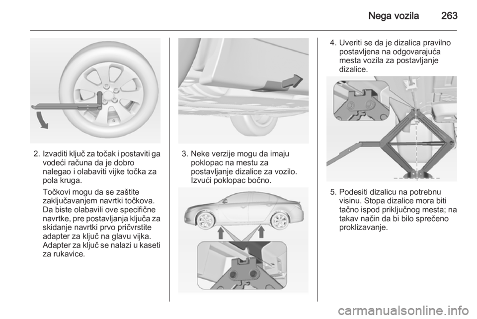 OPEL INSIGNIA 2014.5  Uputstvo za upotrebu (in Serbian) Nega vozila263
2.Izvaditi ključ za točak i postaviti ga
vodeći računa da je dobro
nalegao i olabaviti vijke točka za
pola kruga.
Točkovi mogu da se zaštite
zaključavanjem navrtki točkova.
Da 