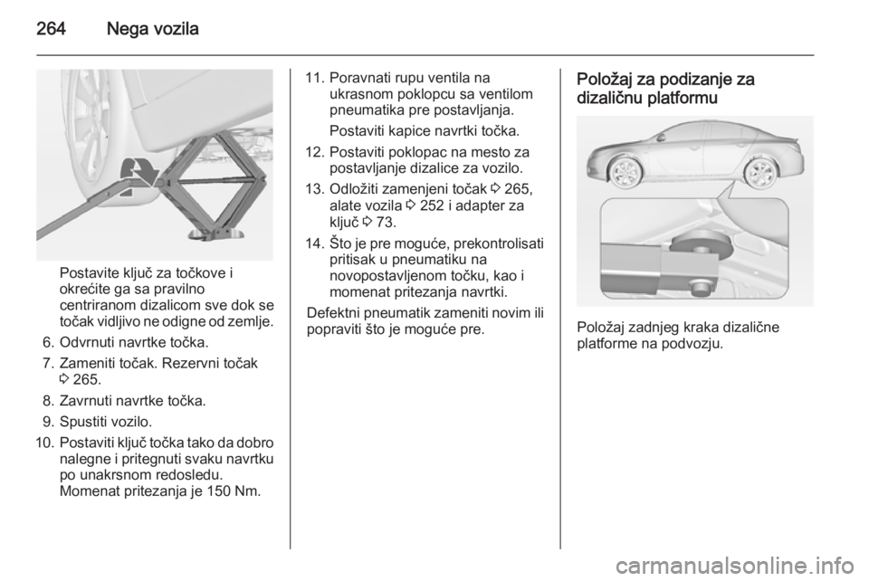 OPEL INSIGNIA 2014.5  Uputstvo za upotrebu (in Serbian) 264Nega vozila
Postavite ključ za točkove i
okrećite ga sa pravilno
centriranom dizalicom sve dok se
točak vidljivo ne odigne od zemlje.
6. Odvrnuti navrtke točka.
7. Zameniti točak. Rezervni to
