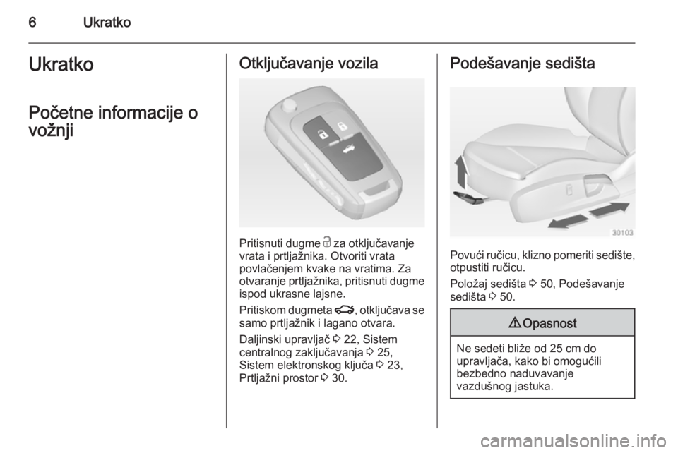 OPEL INSIGNIA 2014.5  Uputstvo za upotrebu (in Serbian) 6UkratkoUkratkoPočetne informacije o
vožnjiOtključavanje vozila
Pritisnuti dugme  c za otključavanje
vrata i prtljažnika. Otvoriti vrata
povlačenjem kvake na vratima. Za
otvaranje prtljažnika, 