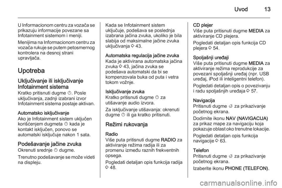 OPEL INSIGNIA 2015  Uputstvo za rukovanje Infotainment sistemom (in Serbian) Uvod13
U Informacionom centru za vozača se
prikazuju informacije povezane sa
Infotainment sistemom i meniji.
Menijima na Informacionom centru za vozača rukuje se putem petosmernog kontrolera na desn