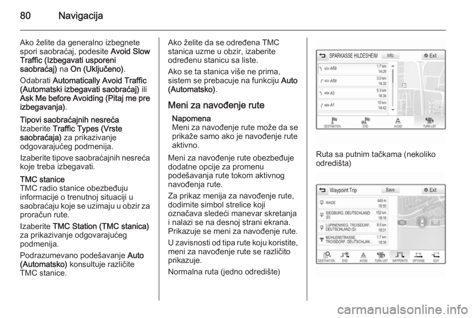 OPEL INSIGNIA 2015 Uputstvo za rukovanje Infotainment sistemom (in Serbian) 80Navigacija
Ako želite da generalno izbegnete
spori saobraćaj, podesite Avoid Slow
Traffic (Izbegavati usporeni
saobraćaj) na On (Uključeno) .
Odabrati Automatically Avoid Traffic
(Automatski OPEL INSIGNIA 2015 Uputstvo za rukovanje Infotainment sistemom (in Serbian) 80Navigacija
Ako želite da generalno izbegnete
spori saobraćaj, podesite Avoid Slow
Traffic (Izbegavati usporeni
saobraćaj) na On (Uključeno) .
Odabrati Automatically Avoid Traffic
(Automatski