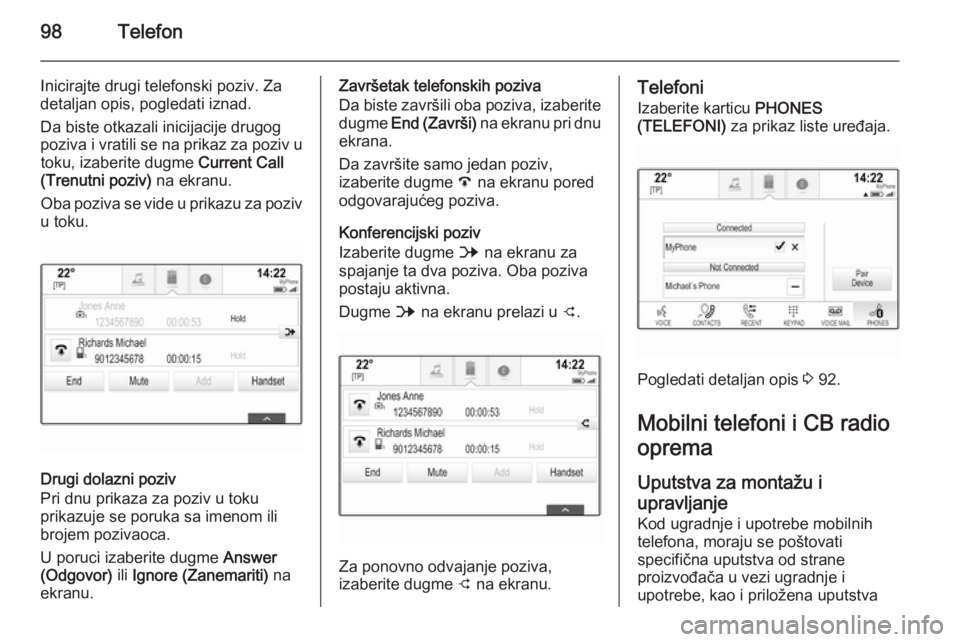 OPEL INSIGNIA 2015  Uputstvo za rukovanje Infotainment sistemom (in Serbian) 98Telefon
Inicirajte drugi telefonski poziv. Za
detaljan opis, pogledati iznad.
Da biste otkazali inicijacije drugog
poziva i vratili se na prikaz za poziv u toku, izaberite dugme  Current Call
(Trenu
