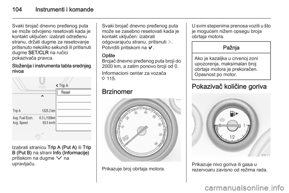 OPEL INSIGNIA 2015  Uputstvo za upotrebu (in Serbian) 104Instrumenti i komande
Svaki brojač dnevno pređenog puta
se može odvojeno resetovati kada je
kontakt uključen: izabrati određenu
stranu, držati dugme za resetovanje
pritisnuto nekoliko sekundi