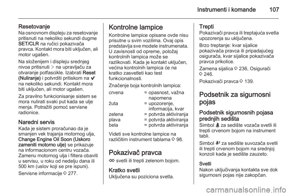 OPEL INSIGNIA 2015  Uputstvo za upotrebu (in Serbian) Instrumenti i komande107
ResetovanjeNa osnovnom displeju za resetovanjepritisnuti na nekoliko sekundi dugme
SET/CLR  na ručici pokazivača
pravca. Kontakt mora biti uključen, ali
motor ugašen.
Na s