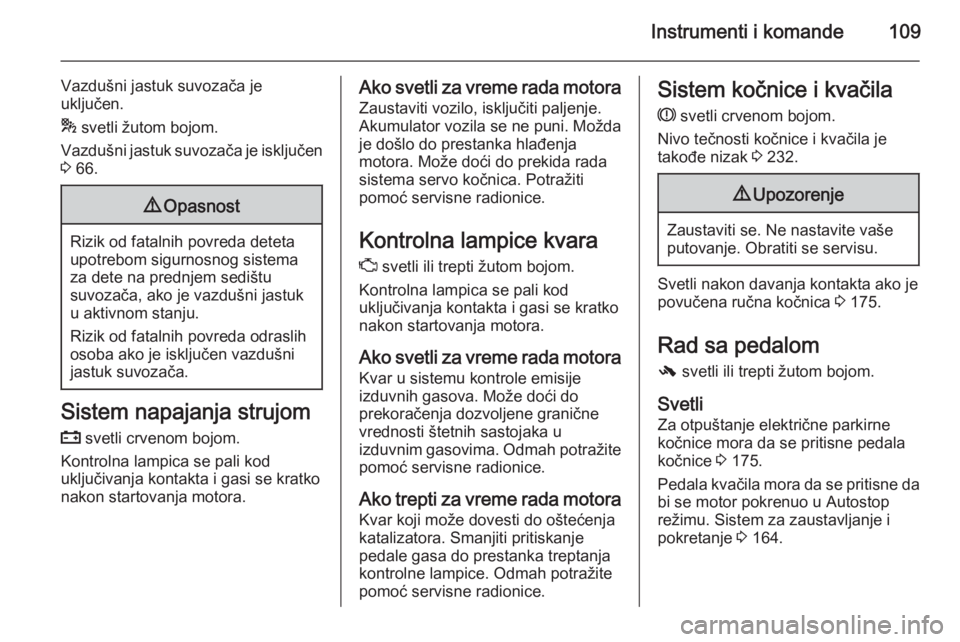 OPEL INSIGNIA 2015  Uputstvo za upotrebu (in Serbian) Instrumenti i komande109
Vazdušni jastuk suvozača je
uključen.
*  svetli žutom bojom.
Vazdušni jastuk suvozača je isključen
3  66.9 Opasnost
Rizik od fatalnih povreda deteta
upotrebom sigurnosn
