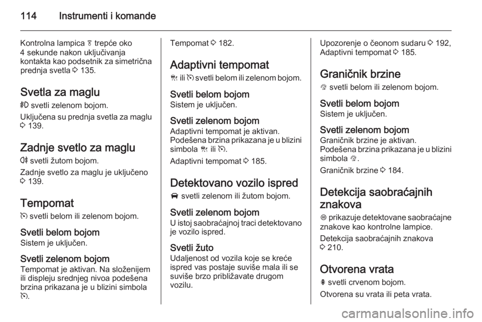 OPEL INSIGNIA 2015  Uputstvo za upotrebu (in Serbian) 114Instrumenti i komande
Kontrolna lampica f trepće oko
4 sekunde nakon uključivanja
kontakta kao podsetnik za simetrična prednja svetla  3 135.
Svetla za maglu
>  svetli zelenom bojom.
Uključena 