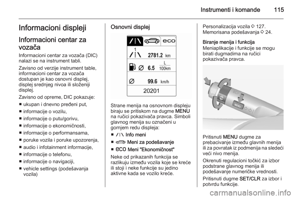 OPEL INSIGNIA 2015  Uputstvo za upotrebu (in Serbian) Instrumenti i komande115Informacioni displeji
Informacioni centar za
vozača
Informacioni centar za vozača (DIC)
nalazi se na instrument tabli.
Zavisno od verzije instrument table,
informacioni centa