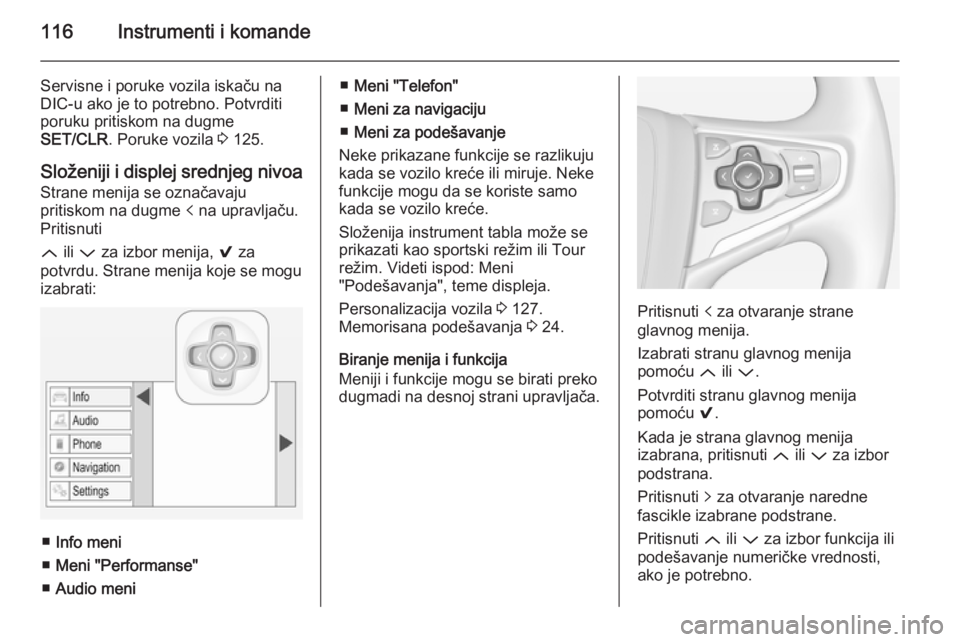 OPEL INSIGNIA 2015  Uputstvo za upotrebu (in Serbian) 116Instrumenti i komande
Servisne i poruke vozila iskaču na
DIC-u ako je to potrebno. Potvrditi
poruku pritiskom na dugme
SET/CLR . Poruke vozila  3 125.
Složeniji i displej srednjeg nivoa Strane me
