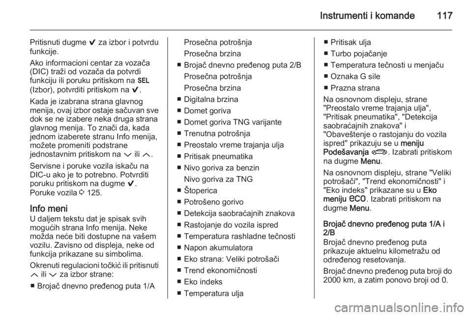 OPEL INSIGNIA 2015  Uputstvo za upotrebu (in Serbian) Instrumenti i komande117
Pritisnuti dugme 9 za izbor i potvrdu
funkcije.
Ako informacioni centar za vozača
(DIC) traži od vozača da potvrdi
funkciju ili poruku pritiskom na  H
(Izbor), potvrditi pr