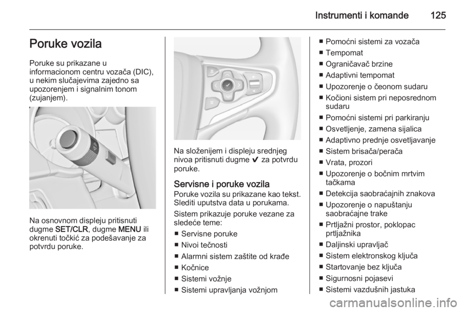 OPEL INSIGNIA 2015  Uputstvo za upotrebu (in Serbian) Instrumenti i komande125Poruke vozila
Poruke su prikazane u
informacionom centru vozača (DIC),
u nekim slučajevima zajedno sa
upozorenjem i signalnim tonom
(zujanjem).
Na osnovnom displeju pritisnut