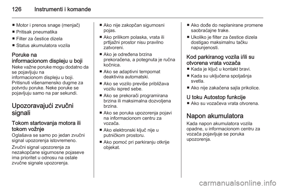 OPEL INSIGNIA 2015  Uputstvo za upotrebu (in Serbian) 126Instrumenti i komande
■ Motor i prenos snage (menjač)
■ Pritisak pneumatika
■ Filter za čestice dizela
■ Status akumulatora vozila
Poruke na
informacionom displeju u boji
Neke važne poru
