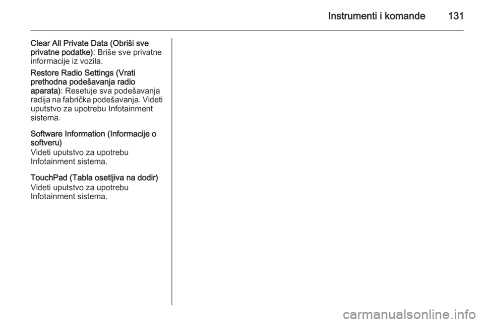 OPEL INSIGNIA 2015  Uputstvo za upotrebu (in Serbian) Instrumenti i komande131
Clear All Private Data (Obriši sve
privatne podatke) : Briše sve privatne
informacije iz vozila.
Restore Radio Settings (Vrati
prethodna podešavanja radio
aparata) : Resetu