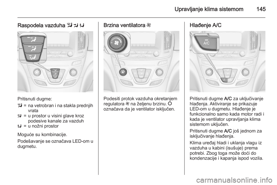 OPEL INSIGNIA 2015  Uputstvo za upotrebu (in Serbian) Upravljanje klima sistemom145
Raspodela vazduha l M  K
Pritisnuti dugme:
l=na vetrobran i na stakla prednjih
vrataM=u prostor u visini glave kroz
podesive kanale za vazduhK=u nožni prostor
Moguće su