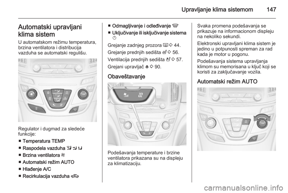 OPEL INSIGNIA 2015  Uputstvo za upotrebu (in Serbian) Upravljanje klima sistemom147Automatski upravljani
klima sistem
U automatskom režimu temperatura,
brzina ventilatora i distribucija
vazduha se automatski regulišu.
Regulator i dugmad za sledeće
fun