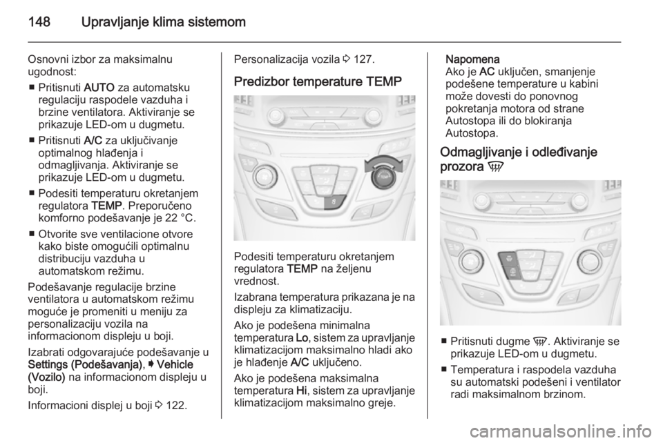 OPEL INSIGNIA 2015  Uputstvo za upotrebu (in Serbian) 148Upravljanje klima sistemom
Osnovni izbor za maksimalnu
ugodnost:
■ Pritisnuti  AUTO za automatsku
regulaciju raspodele vazduha i
brzine ventilatora. Aktiviranje se
prikazuje LED-om u dugmetu.
■