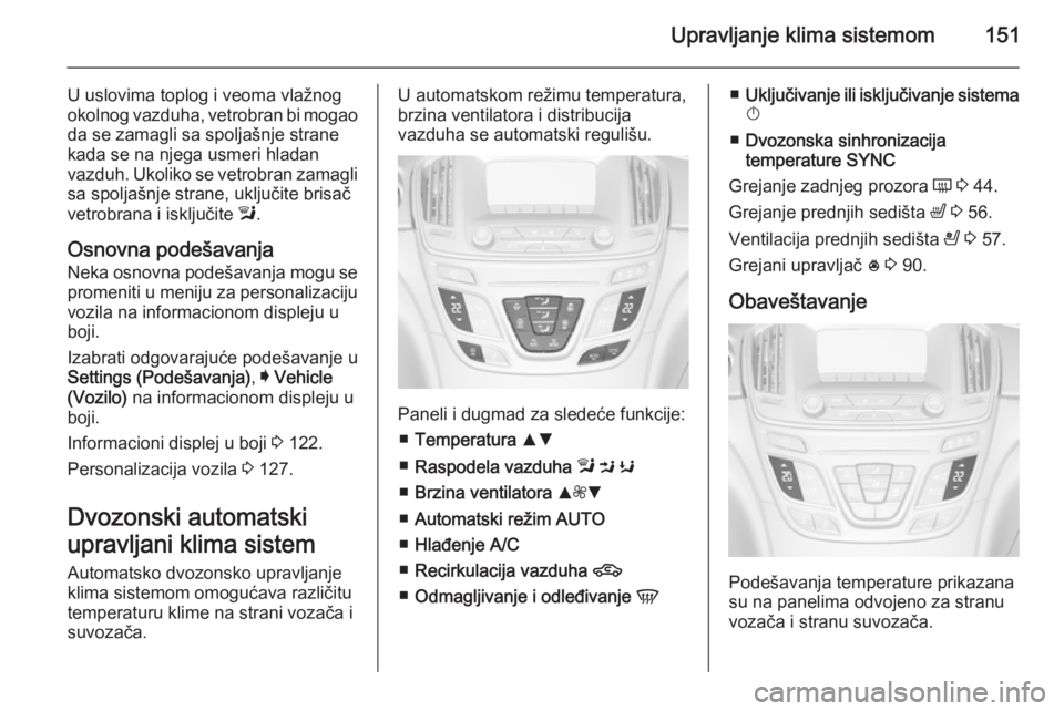 OPEL INSIGNIA 2015  Uputstvo za upotrebu (in Serbian) Upravljanje klima sistemom151
U uslovima toplog i veoma vlažnog
okolnog vazduha, vetrobran bi mogao
da se zamagli sa spoljašnje strane
kada se na njega usmeri hladan
vazduh. Ukoliko se vetrobran zam