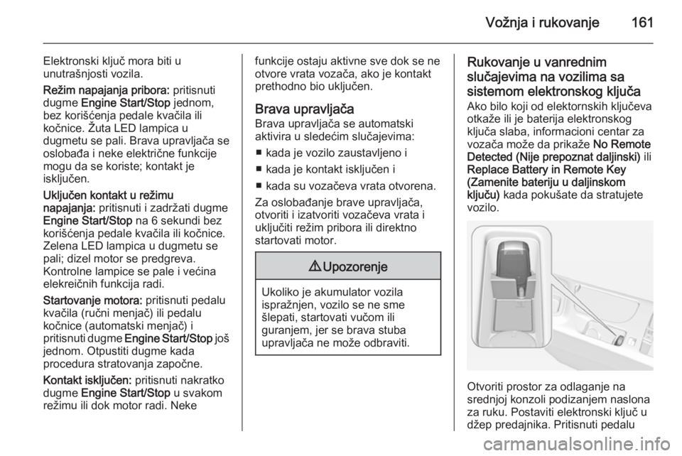 OPEL INSIGNIA 2015  Uputstvo za upotrebu (in Serbian) Vožnja i rukovanje161
Elektronski ključ mora biti u
unutrašnjosti vozila.
Režim napajanja pribora:  pritisnuti
dugme  Engine Start/Stop  jednom,
bez korišćenja pedale kvačila ili
kočnice. Žut