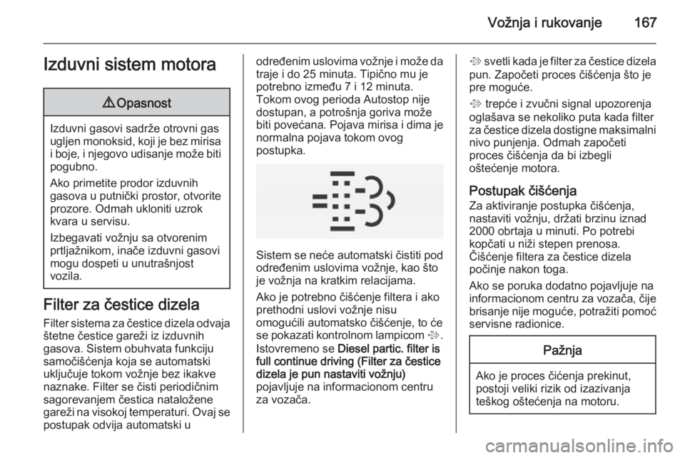 OPEL INSIGNIA 2015  Uputstvo za upotrebu (in Serbian) Vožnja i rukovanje167Izduvni sistem motora9Opasnost
Izduvni gasovi sadrže otrovni gas
ugljen monoksid, koji je bez mirisa i boje, i njegovo udisanje može biti
pogubno.
Ako primetite prodor izduvnih