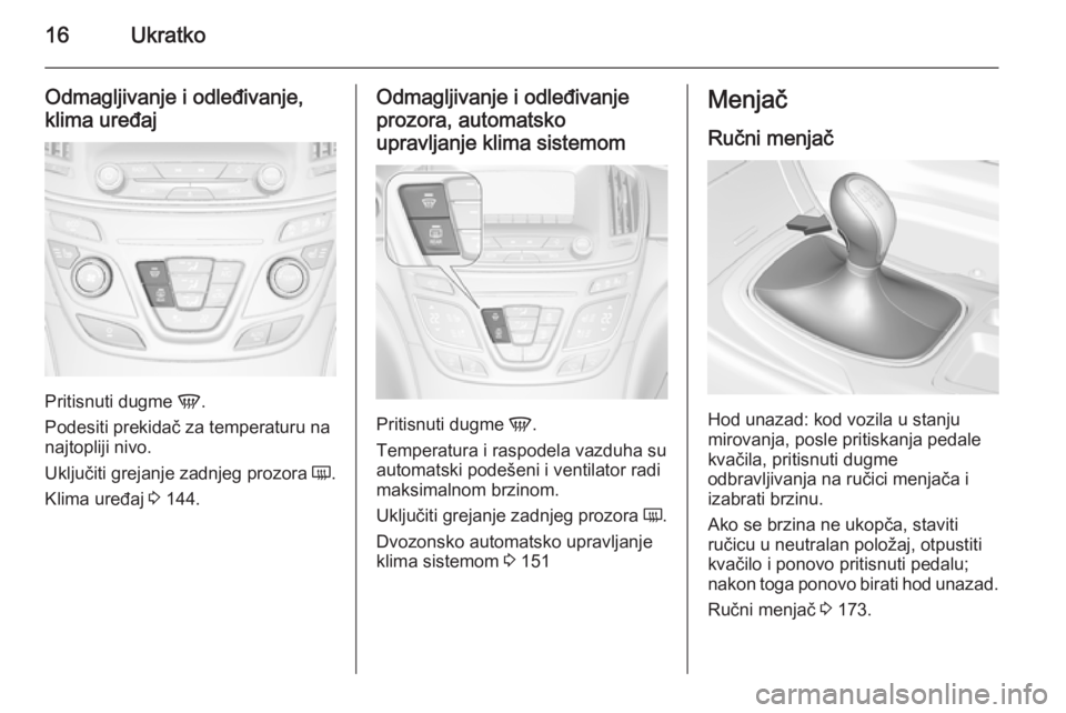 OPEL INSIGNIA 2015  Uputstvo za upotrebu (in Serbian) 16Ukratko
Odmagljivanje i odleđivanje,
klima uređaj
Pritisnuti dugme  V.
Podesiti prekidač za temperaturu na najtopliji nivo.
Uključiti grejanje zadnjeg prozora  Ü.
Klima uređaj  3 144.
Odmaglji