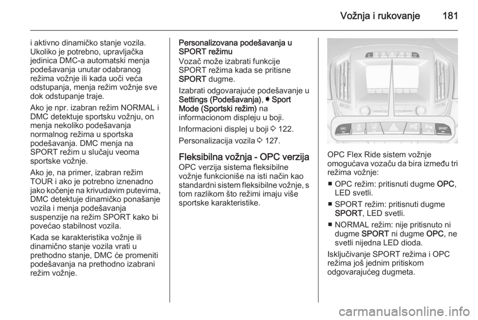 OPEL INSIGNIA 2015  Uputstvo za upotrebu (in Serbian) Vožnja i rukovanje181
i aktivno dinamičko stanje vozila.
Ukoliko je potrebno, upravljačka
jedinica DMC-a automatski menja
podešavanja unutar odabranog
režima vožnje ili kada uoči veća
odstupan