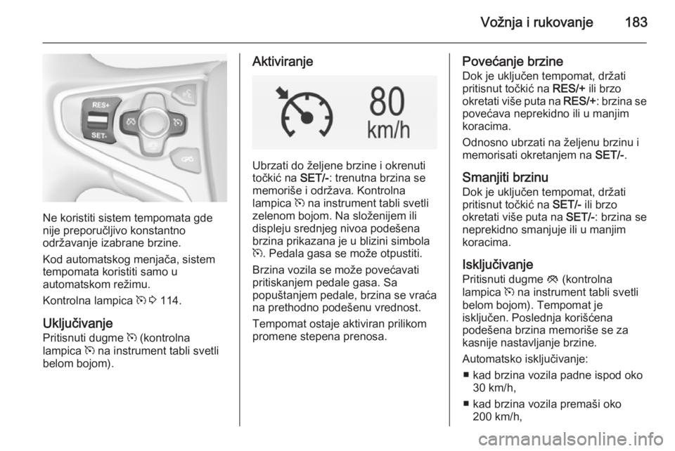 OPEL INSIGNIA 2015  Uputstvo za upotrebu (in Serbian) Vožnja i rukovanje183
Ne koristiti sistem tempomata gde
nije preporučljivo konstantno
održavanje izabrane brzine.
Kod automatskog menjača, sistem
tempomata koristiti samo u
automatskom režimu.
Ko