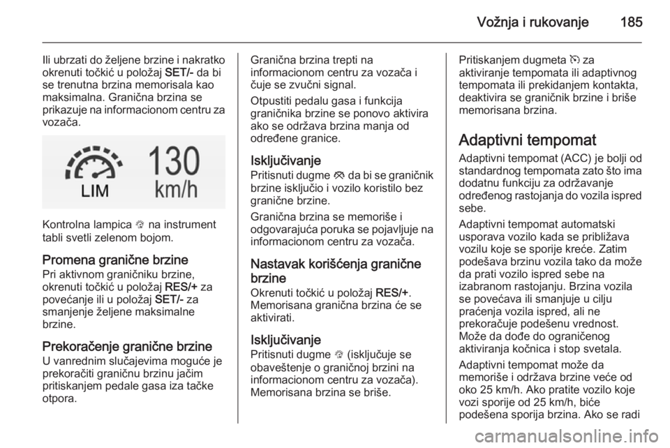OPEL INSIGNIA 2015  Uputstvo za upotrebu (in Serbian) Vožnja i rukovanje185
Ili ubrzati do željene brzine i nakratko
okrenuti točkić u položaj  SET/- da bi
se trenutna brzina memorisala kao
maksimalna. Granična brzina se
prikazuje na informacionom 