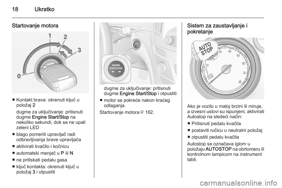 OPEL INSIGNIA 2015  Uputstvo za upotrebu (in Serbian) 18Ukratko
Startovanje motora
■ Kontakt brava: okrenuti ključ upoložaj  2
dugme za uključivanje: pritisnuti dugme  Engine Start/Stop  na
nekoliko sekundi, dok se ne upali
zeleni LED
■ blago pome