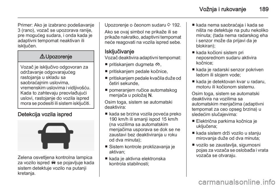 OPEL INSIGNIA 2015  Uputstvo za upotrebu (in Serbian) Vožnja i rukovanje189
Primer: Ako je izabrano podešavanje
3 (rano), vozač se upozorava ranije,
pre mogućeg sudara, i onda kada je
adaptivni tempomat neaktivan ili
isključen.9 Upozorenje
Vozač je