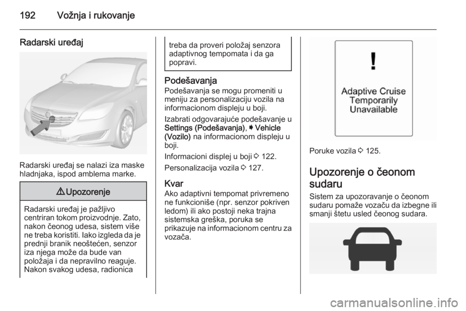 OPEL INSIGNIA 2015  Uputstvo za upotrebu (in Serbian) 192Vožnja i rukovanje
Radarski uređaj
Radarski uređaj se nalazi iza maske
hladnjaka, ispod amblema marke.
9 Upozorenje
Radarski uređaj je pažljivo
centriran tokom proizvodnje. Zato,
nakon čeonog