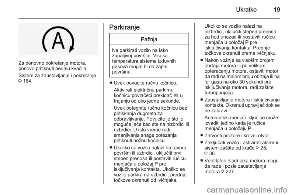 OPEL INSIGNIA 2015  Uputstvo za upotrebu (in Serbian) Ukratko19
Za ponovno pokretanje motora,
ponovo pritisnuti pedalu kvačila.
Sistem za zaustavljanje i pokretanje
3  164.
ParkiranjePažnja
Ne parkirati vozilo na lako
zapaljivoj površini. Visoka
tempe