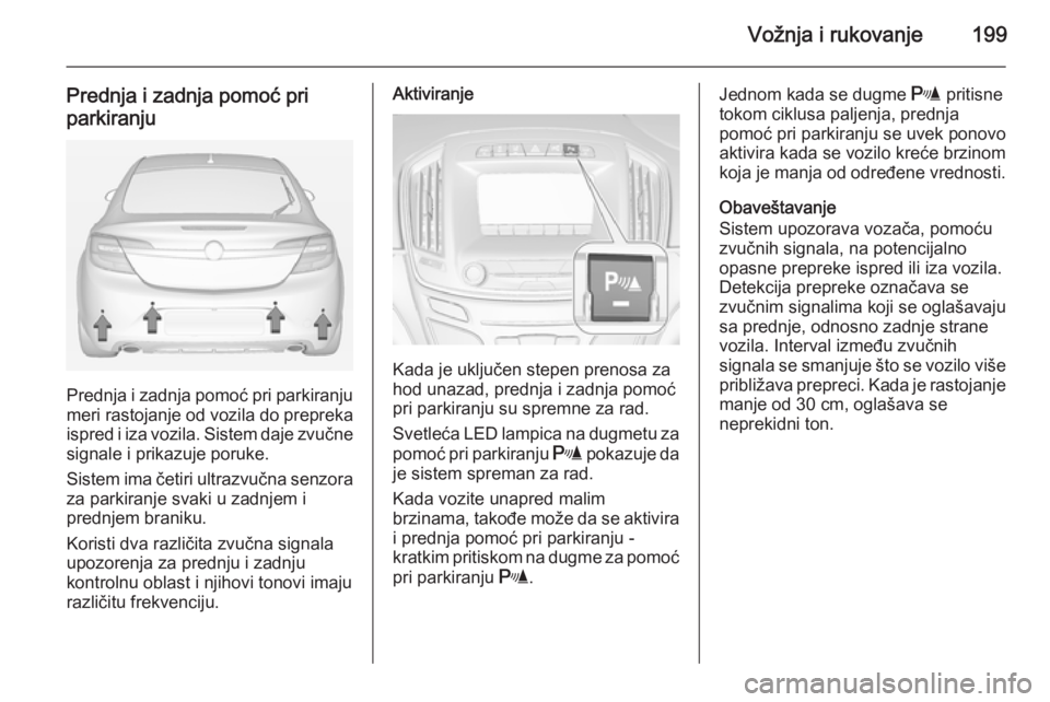 OPEL INSIGNIA 2015 Uputstvo za upotrebu (in Serbian) Vožnja i rukovanje199
Prednja i zadnja pomoć pri
parkiranju
Prednja i zadnja pomoć pri parkiranju meri rastojanje od vozila do prepreka
ispred i iza vozila. Sistem daje zvučne signale i prikazuje OPEL INSIGNIA 2015 Uputstvo za upotrebu (in Serbian) Vožnja i rukovanje199
Prednja i zadnja pomoć pri
parkiranju
Prednja i zadnja pomoć pri parkiranju meri rastojanje od vozila do prepreka
ispred i iza vozila. Sistem daje zvučne signale i prikazuje