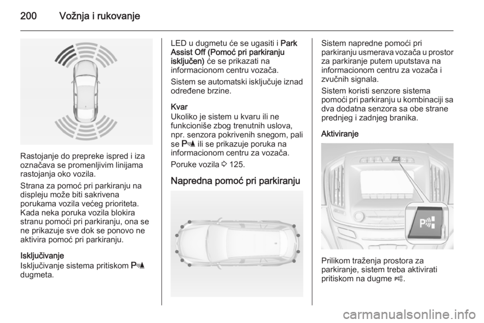 OPEL INSIGNIA 2015  Uputstvo za upotrebu (in Serbian) 200Vožnja i rukovanje
Rastojanje do prepreke ispred i iza
označava se promenljivim linijama
rastojanja oko vozila.
Strana za pomoć pri parkiranju na
displeju može biti sakrivena
porukama vozila ve
