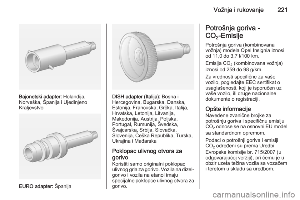 OPEL INSIGNIA 2015 Uputstvo za upotrebu (in Serbian) Vožnja i rukovanje221
Bajonetski adapter: Holandija,
Norveška, Španija i Ujedinjeno
Kraljevstvo
EURO adapter: Španija
DISH adapter (Italija): Bosna i
Hercegovina, Bugarska, Danska,
Estonija, Fra OPEL INSIGNIA 2015 Uputstvo za upotrebu (in Serbian) Vožnja i rukovanje221
Bajonetski adapter: Holandija,
Norveška, Španija i Ujedinjeno
Kraljevstvo
EURO adapter: Španija
DISH adapter (Italija): Bosna i
Hercegovina, Bugarska, Danska,
Estonija, Fra