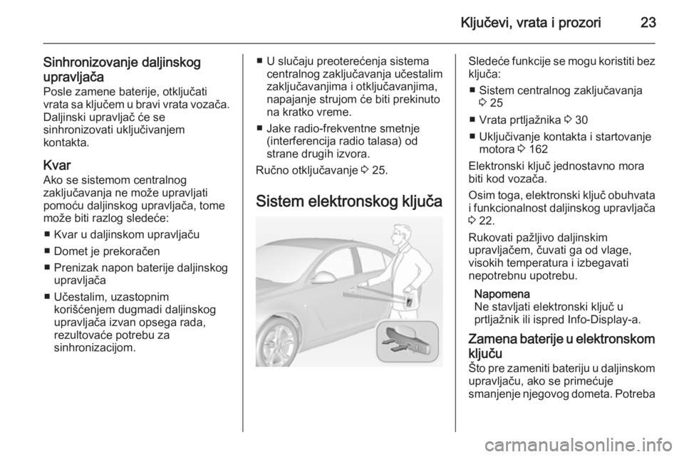 OPEL INSIGNIA 2015  Uputstvo za upotrebu (in Serbian) Ključevi, vrata i prozori23
Sinhronizovanje daljinskog
upravljača Posle zamene baterije, otključati
vrata sa ključem u bravi vrata vozača.
Daljinski upravljač će se
sinhronizovati uključivanje