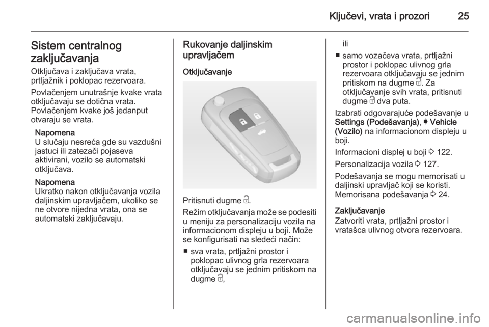 OPEL INSIGNIA 2015  Uputstvo za upotrebu (in Serbian) Ključevi, vrata i prozori25Sistem centralnog
zaključavanja Otključava i zaključava vrata,
prtljažnik i poklopac rezervoara.
Povlačenjem unutrašnje kvake vrata
otključavaju se dotična vrata.
P
