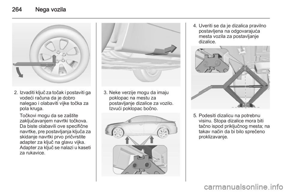 OPEL INSIGNIA 2015  Uputstvo za upotrebu (in Serbian) 264Nega vozila
2.Izvaditi ključ za točak i postaviti ga
vodeći računa da je dobro
nalegao i olabaviti vijke točka za
pola kruga.
Točkovi mogu da se zaštite
zaključavanjem navrtki točkova.
Da 