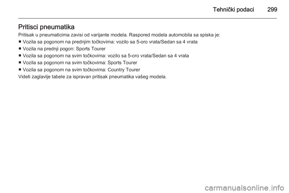 OPEL INSIGNIA 2015  Uputstvo za upotrebu (in Serbian) Tehnički podaci299Pritisci pneumatikaPritisak u pneumaticima zavisi od varijante modela. Raspored modela automobila sa spiska je: ■ Vozila sa pogonom na prednjim točkovima: vozilo sa 5-oro vrata/S