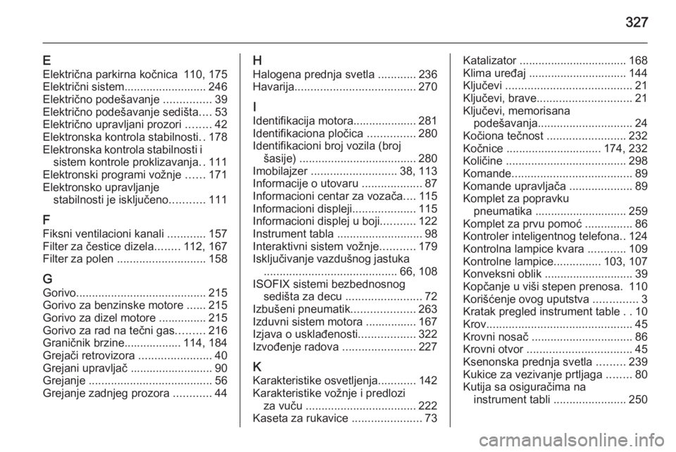 OPEL INSIGNIA 2015  Uputstvo za upotrebu (in Serbian) 327
EElektrična parkirna kočnica 110, 175
Električni sistem.......................... 246
Električno podešavanje  ...............39
Električno podešavanje sedišta ....53
Električno upravljani