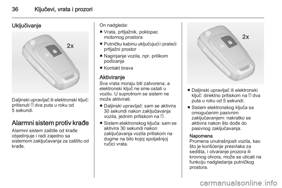OPEL INSIGNIA 2015  Uputstvo za upotrebu (in Serbian) 36Ključevi, vrata i prozori
Uključivanje
Daljinski upravljač ili elektronski ključ:
pritisnuti  e dva puta u roku od
5 sekundi.
Alarmni sistem protiv krađe
Alarmni sistem zaštite od krađe
objed