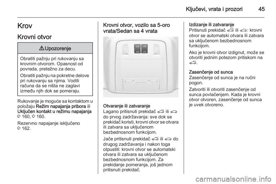 OPEL INSIGNIA 2015  Uputstvo za upotrebu (in Serbian) Ključevi, vrata i prozori45Krov
Krovni otvor9 Upozorenje
Obratiti pažnju pri rukovanju sa
krovnim otvorom. Opasnost od
povreda, pretežno za decu.
Obratiti pažnju na pokretne delove pri rukovanju s