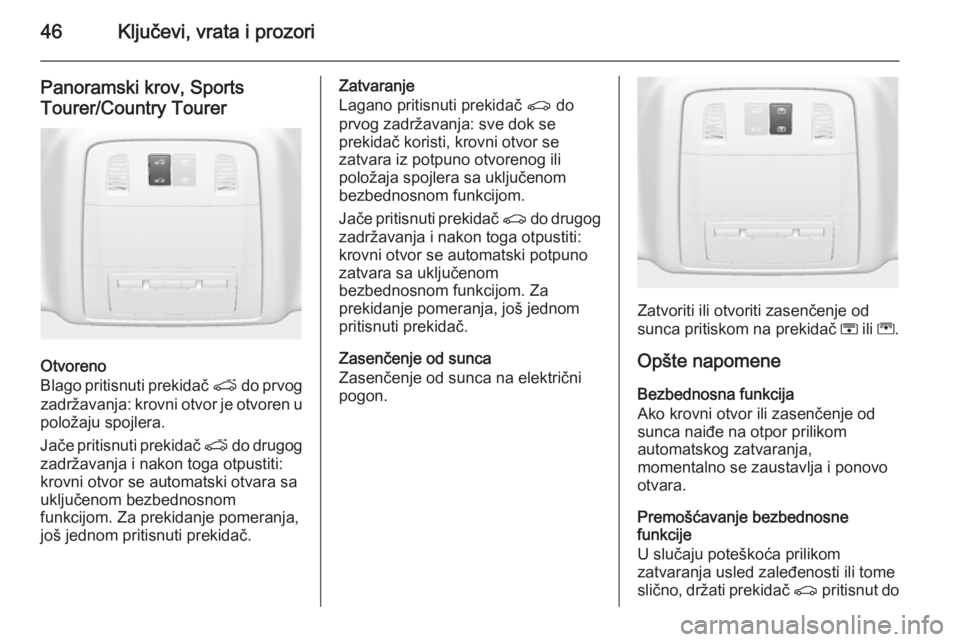 OPEL INSIGNIA 2015  Uputstvo za upotrebu (in Serbian) 46Ključevi, vrata i prozori
Panoramski krov, Sports
Tourer/Country Tourer
Otvoreno
Blago pritisnuti prekidač  p do prvog
zadržavanja: krovni otvor je otvoren u
položaju spojlera.
Jače pritisnuti 