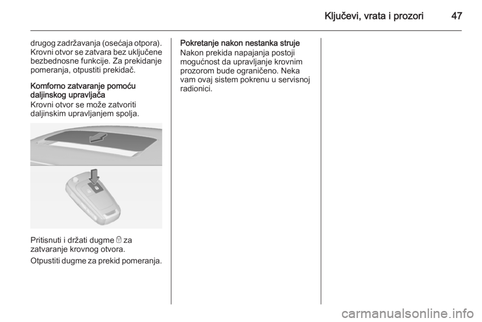 OPEL INSIGNIA 2015  Uputstvo za upotrebu (in Serbian) Ključevi, vrata i prozori47
drugog zadržavanja (osećaja otpora).Krovni otvor se zatvara bez uključene
bezbednosne funkcije. Za prekidanje
pomeranja, otpustiti prekidač.
Komforno zatvaranje pomoć