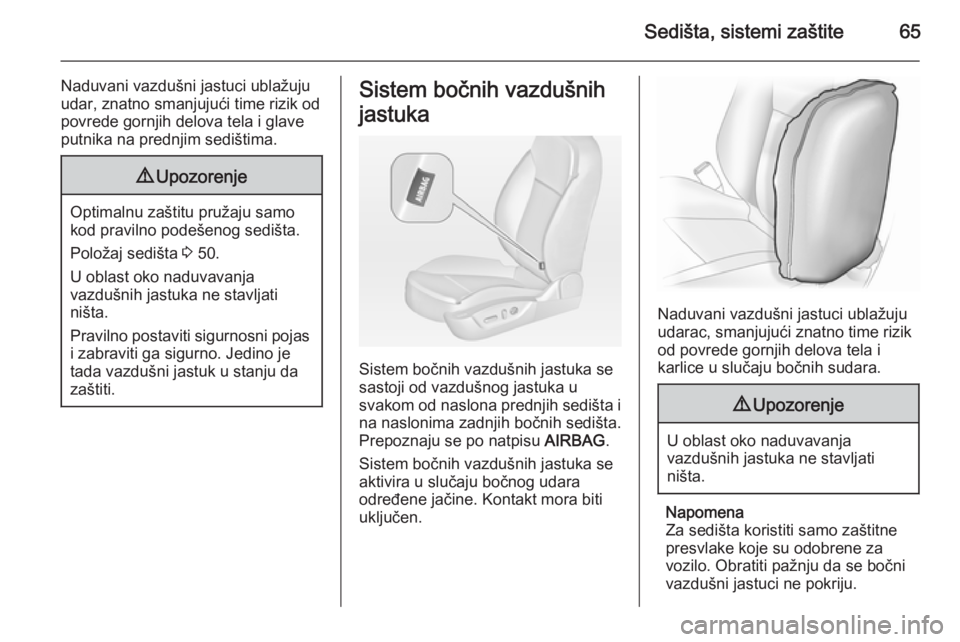 OPEL INSIGNIA 2015  Uputstvo za upotrebu (in Serbian) Sedišta, sistemi zaštite65
Naduvani vazdušni jastuci ublažuju
udar, znatno smanjujući time rizik od
povrede gornjih delova tela i glave
putnika na prednjim sedištima.9 Upozorenje
Optimalnu zašt