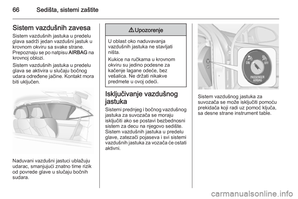 OPEL INSIGNIA 2015  Uputstvo za upotrebu (in Serbian) 66Sedišta, sistemi zaštiteSistem vazdušnih zavesaSistem vazdušnih jastuka u predelu
glava sadrži jedan vazdušni jastuk u
krovnom okviru sa svake strane.
Prepoznaju se po natpisu  AIRBAG na
krovn