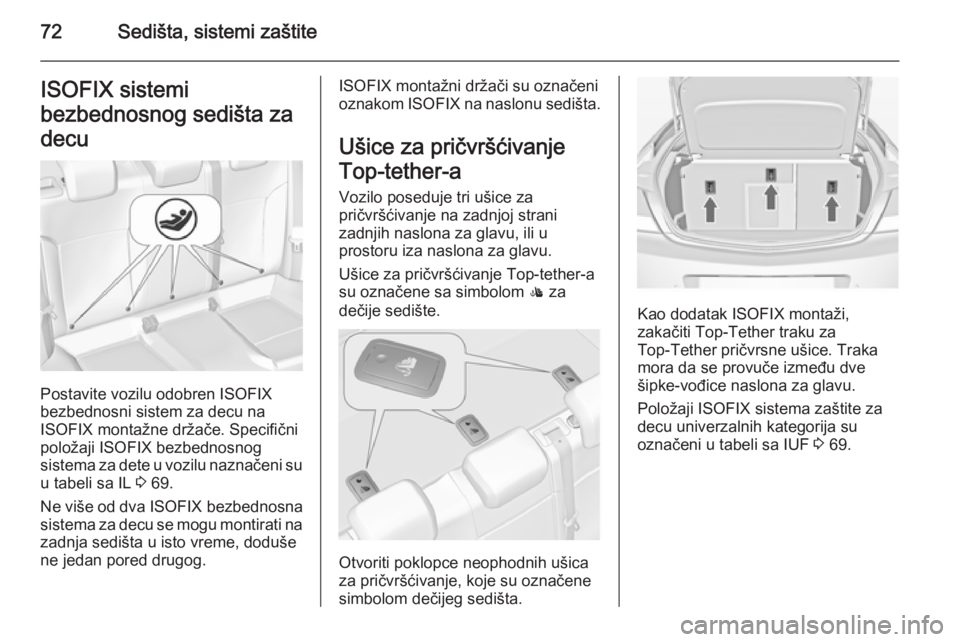 OPEL INSIGNIA 2015  Uputstvo za upotrebu (in Serbian) 72Sedišta, sistemi zaštiteISOFIX sistemi
bezbednosnog sedišta za
decu
Postavite vozilu odobren ISOFIX
bezbednosni sistem za decu na
ISOFIX montažne držače. Specifični
položaji ISOFIX bezbednos