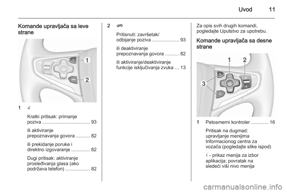 OPEL INSIGNIA 2015.5  Uputstvo za rukovanje Infotainment sistemom (in Serbian) Uvod11
Komande upravljača sa levestrane
1 s
Kratki pritisak: primanje
poziva .................................... 93
ili aktiviranje
prepoznavanja govora ..........82
ili prekidanje poruke i
direktno