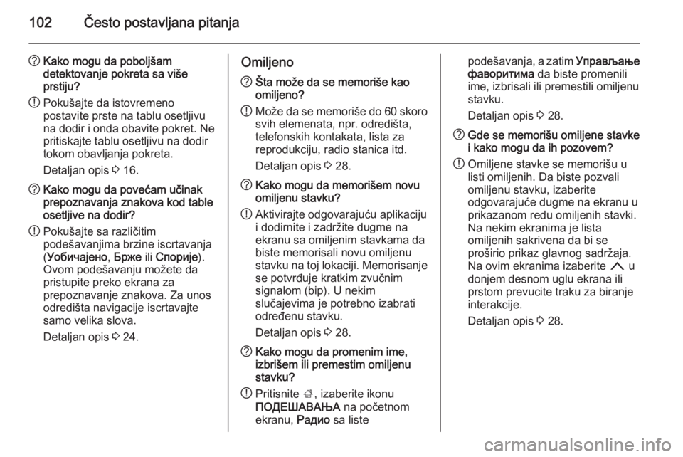 OPEL INSIGNIA 2015.5  Uputstvo za rukovanje Infotainment sistemom (in Serbian) 102Često postavljana pitanja
?Kako mogu da poboljšam
detektovanje pokreta sa više
prstiju?
! Pokušajte da istovremeno
postavite prste na tablu osetljivu
na dodir i onda obavite pokret. Ne
pritiska