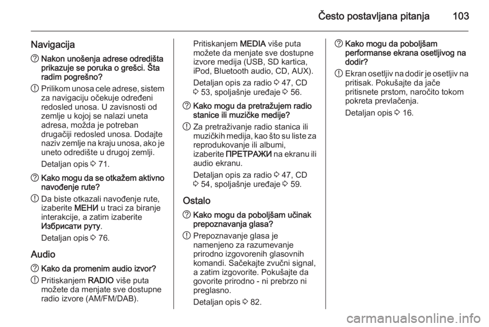OPEL INSIGNIA 2015.5  Uputstvo za rukovanje Infotainment sistemom (in Serbian) Često postavljana pitanja103
Navigacija?Nakon unošenja adrese odredišta
prikazuje se poruka o grešci. Šta
radim pogrešno?
! Prilikom unosa cele adrese, sistem
za navigaciju očekuje određeni
re